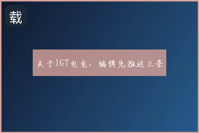 关于IGT电竞,编辑先推这三条