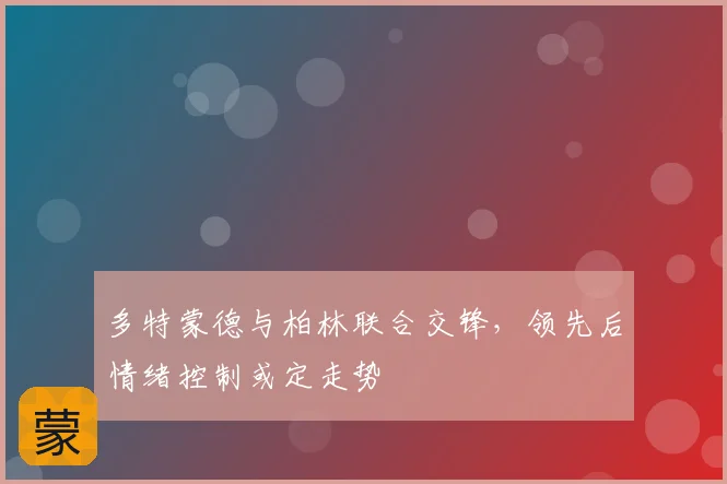 多特蒙德与柏林联合交锋，领先后情绪控制或定走势