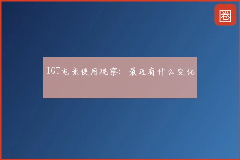IGT电竞使用观察：最近有什么变化