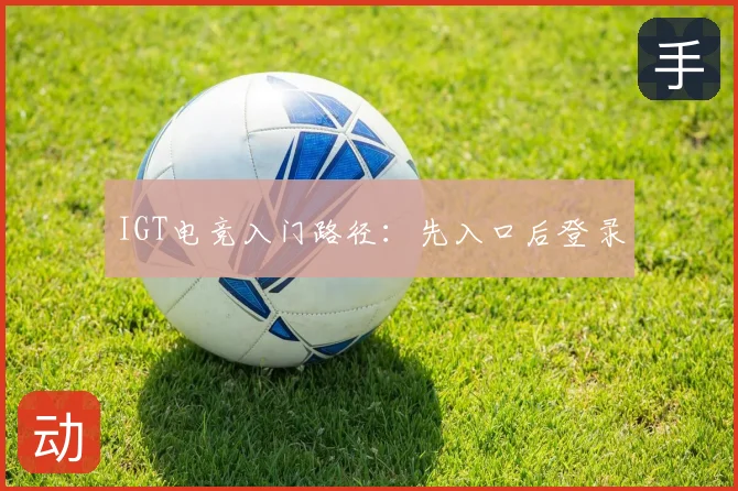 IGT电竞入门路径：先入口后登录