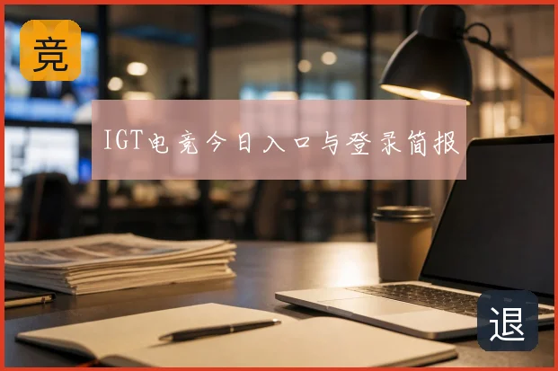 IGT电竞今日入口与登录简报