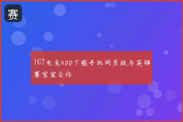 IGT电竞app下载手机网页版与英锦赛官宣合作