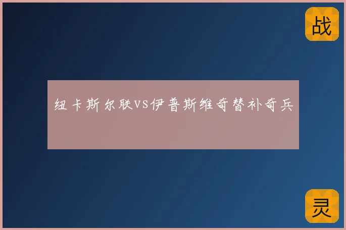 纽卡斯尔联vs伊普斯维奇替补奇兵
